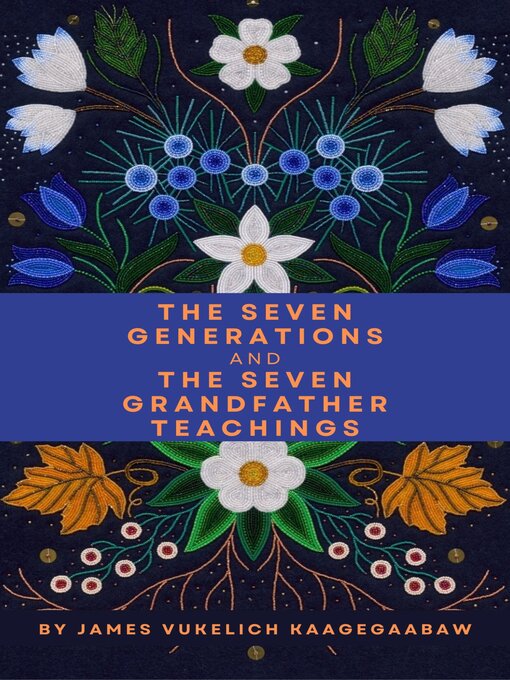 Title details for The Seven Generations and the Seven Grandfather Teachings by James Vukelich Kaagegaabaw - Available